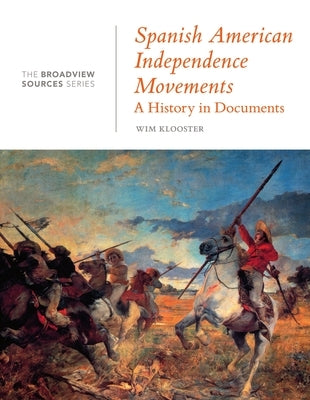Spanish American Independence Movements: A History in Documents: (From the Broadview Sources Series) by Klooster, Wim