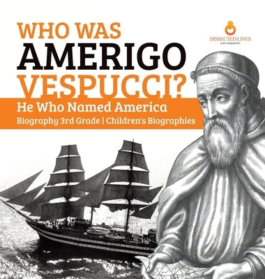 Who Was Amerigo Vespucci? He Who Named America Biography 3rd Grade Children's Biographies by Dissected Lives