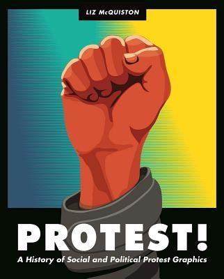 Protest!: A History of Social and Political Protest Graphics by McQuiston, Liz