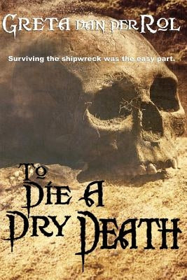 To Die a Dry Death: The True Story of the Batavia Shipwreck by Van Der Rol, Greta