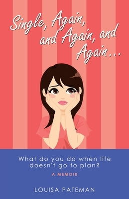 Single, Again, and Again, and Again ...: What Do You Do When Life Doesn't Go to Plan? by Pateman, Louisa