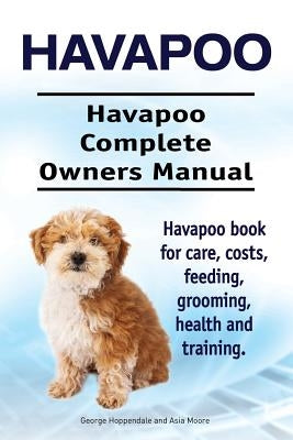 Havapoo. Havapoo Complete Owners Manual. Havapoo book for care, costs, feeding, grooming, health and training. by Moore, Asia