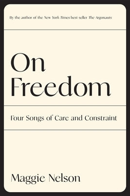 On Freedom: Four Songs of Care and Constraint by Nelson, Maggie