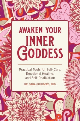 Awaken Your Inner Goddess: Practical Tools for Self-Care, Emotional Healing, and Self-Realization by Goldberg, Dara