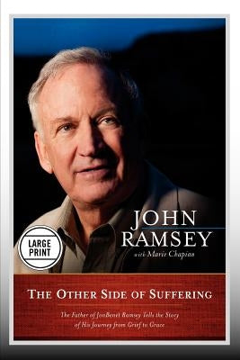 The Other Side of Suffering: The Father of JonBenet Ramsey Tells the Story of His Journey from Grief to Grace by Ramsey, John