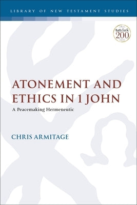 Atonement and Ethics in 1 John: A Peacemaking Hermeneutic by Armitage, Christopher