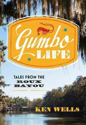 Gumbo Life: Tales from the Roux Bayou by Wells, Ken