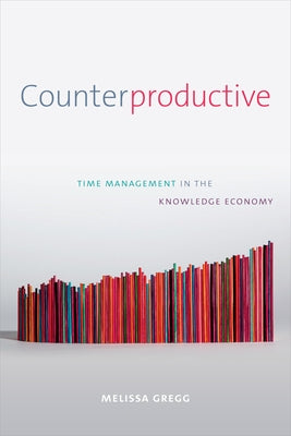 Counterproductive: Time Management in the Knowledge Economy by Gregg, Melissa