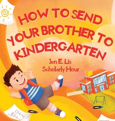 How to Send Your Brother to Kindergarten by Lis, Jen E.