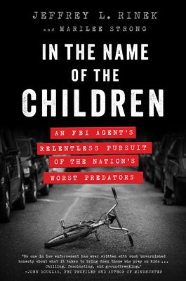 In the Name of the Children: An FBI Agent's Relentless Pursuit of the Nation's Worst Predators by Rinek, Jeffrey L.