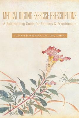 Medical Qigong Exercise Prescriptions: A Self-Healing Guide for Patients & Practitioners by Friedman L. Ac Dmq, Suzanne B.