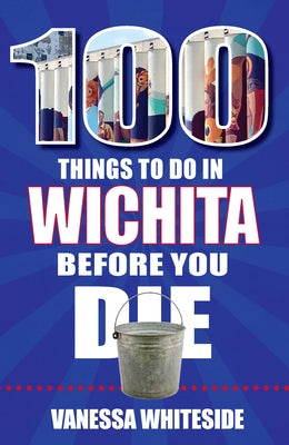 100 Things to Do in Wichita Before You Die by Whiteside, Vanessa