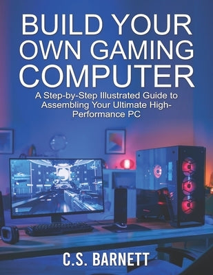 Build Your Own Gaming Computer: A Step-by-Step Illustrated Guide to Assembling Your Ultimate High-Performance PC by Drozdowski, Melissa