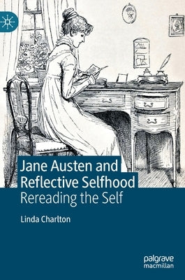 Jane Austen and Reflective Selfhood: Rereading the Self by Charlton, Linda