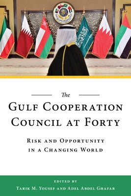 The Gulf Cooperation Council at Forty: Risk and Opportunity in a Changing World by Yousef, Tarik M.