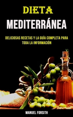 Dieta Mediterránea: Deliciosas Recetas Y La Guía Completa Para Toda La Información by Forsith, Manuel