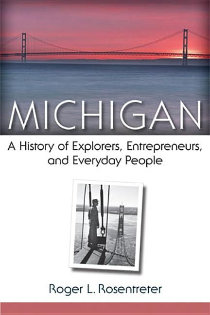 Michigan: A History of Explorers, Entrepreneurs, and Everyday People by Rosentreter, Roger L.