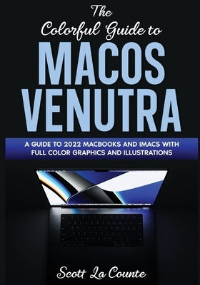 The Colorful Guide to MacOS Ventura: A Guide to the 2022 MacOS Ventura Update (Version 13) with Full Color Graphics and Illustrations by La Counte, Scott