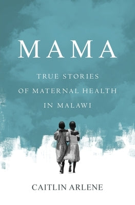 Mama: True Stories of Maternal Health in Malawi by Arlene, Caitlin