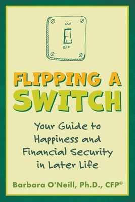 Flipping a Switch: Your Guide to Happiness and Financial Security in Later Life by O'Neill, Barbara