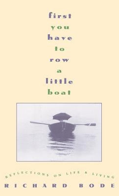 First You Have to Row a Little Boat: Reflections on Life & Living by Bode, Richard