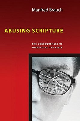 Abusing Scripture: The Consequences of Misreading the Bible by Brauch, Manfred T.