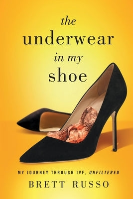 The Underwear in My Shoe: My Journey Through IVF, Unfiltered by Russo, Brett