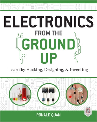 Electronics from the Ground Up: Learn by Hacking, Designing, and Inventing by Quan, Ronald