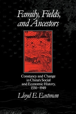 Family, Fields, and Ancestors: Constancy and Change in China's Social and Economic History, 1550-1949 by Eastman, Lloyd E.