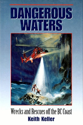 Dangerous Waters: Wrecks and Rescues Off the BC Coast by Keller, Keith