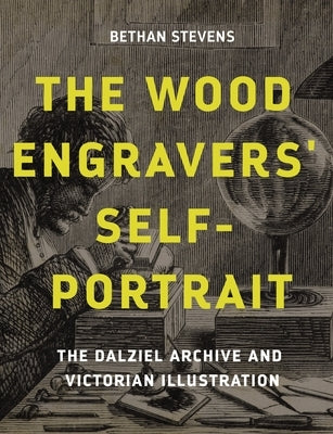The wood engravers' self-portrait: The Dalziel Archive and Victorian illustration by Stevens, Bethan