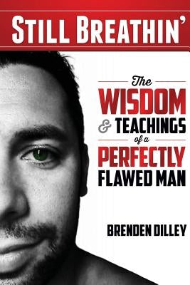 Still Breathin': The Wisdom and Teachings of a Perfectly Flawed Man by Dilley, Brenden M.