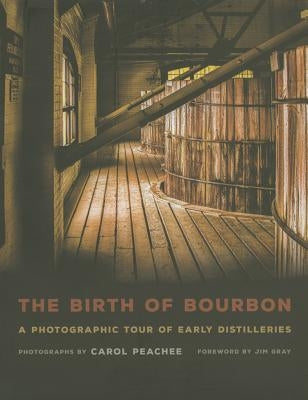 The Birth of Bourbon: A Photographic Tour of Early Distilleries by Peachee, Carol