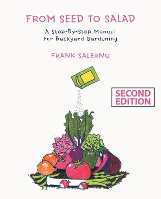 From Seed to Salad: A Step-By-Step Manual for Backyard Gardening by Salerno, Frank