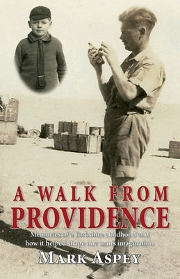 A Walk from Providence: Memories of a Yorkshire childhood and how it helped shape one man's imagination by Aspey, Mark