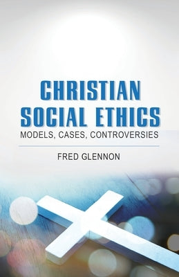 Christian Social Ethics: Models, Cases, Controversies by Glennon, Fred