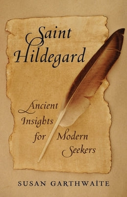 Saint Hildegard: Ancient Insights for Modern Seekers by Garthwaite, Susan