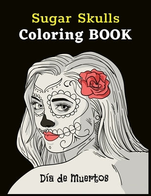 Sugar Skulls Coloring Book Día De Muertos: Coloring Pages for Adult Relaxation With Modern Women's Sugar Skulls of Beautiful Flower Designs, Inspired by Books, Coloring