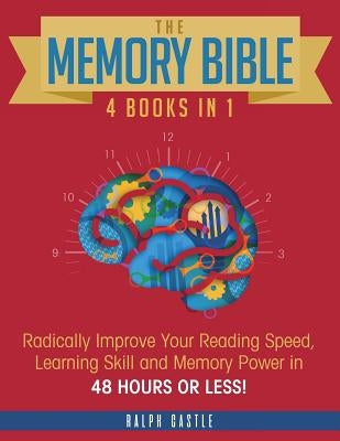 The Memory Bible: 4 Books in 1: Radically Improve Your Reading Speed, Learning Skill and Memory Power in 48 Hours or Less! by Castle, Ralph