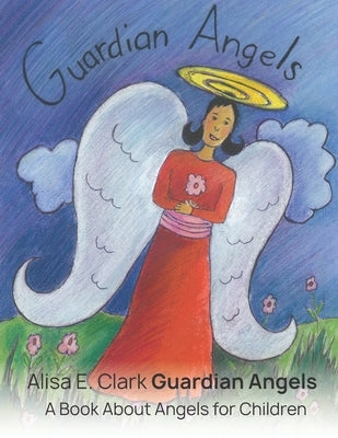 Guardian Angels: a Book about Angels for Children by Clark, Alisa E.