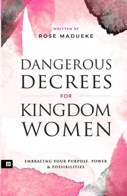 Dangerous Decrees for Kingdom Women: Embracing your Power, Purpose & Possibilities by Madueke, Prayer M.