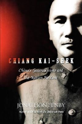 Chiang Kai Shek: China's Generalissimo and the Nation He Lost by Fenby, Jonathan