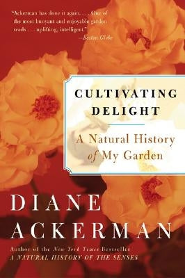 Cultivating Delight: A Natural History of My Garden by Ackerman, Diane