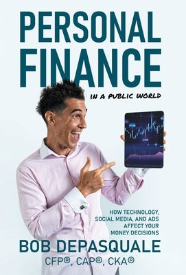 Personal Finance in a Public World: How Technology, Social Media, and Ads Affect Your Money Decisions by DePasquale, Bob