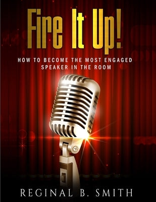 Fire It Up!: How to Become the Most Engaging Speaker in the Room by Smith, Reginal