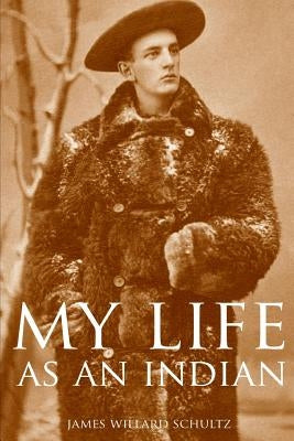 My Life as an Indian (Expanded, Annotated) by Schultz, James Willard