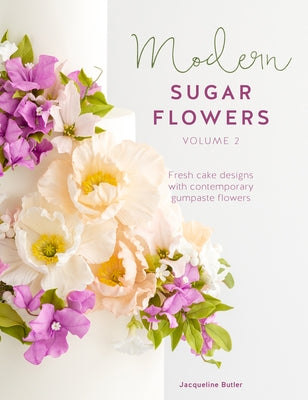 Modern Sugar Flowers Volume 2: Fresh Cake Designs with Contemporary Gumpaste Flowers by Butler, Jacqueline