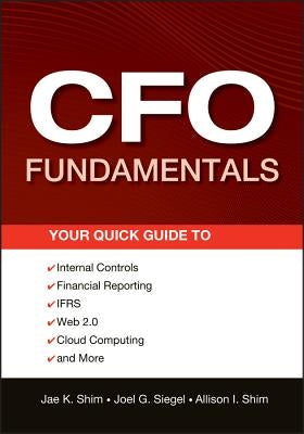 CFO Fundamentals: Your Quick Guide to Internal Controls, Financial Reporting, IFRS, Web 2.0, Cloud Computing, and More by Siegel, Joel G.