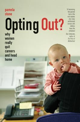 Opting Out?: Why Women Really Quit Careers and Head Home by Stone, Pamela