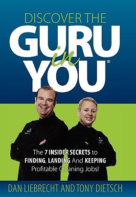 Discover the Guru in You: The 7 Insider Secrets to Finding, Landing and Keeping Profitable Cleaning Jobs! by Liebrecht, Dan